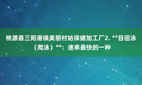 桃源县三阳港镇美丽村姑保健加工厂2. **目田泳（爬泳）**：速率最快的一种