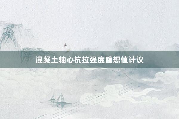 混凝土轴心抗拉强度瞎想值计议