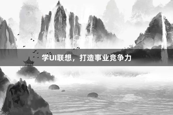 学UI联想,打造事业竞争力