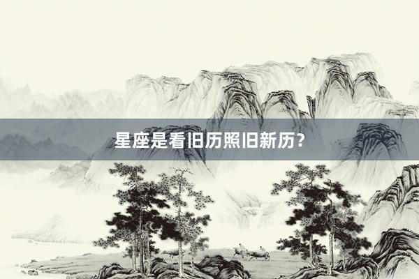 星座是看旧历照旧新历？
