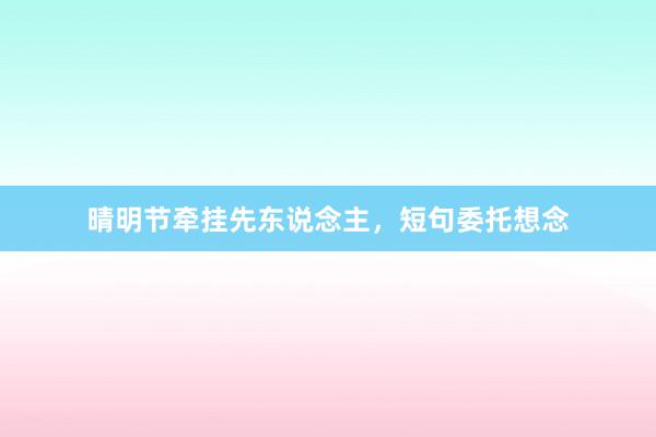 晴明节牵挂先东说念主，短句委托想念
