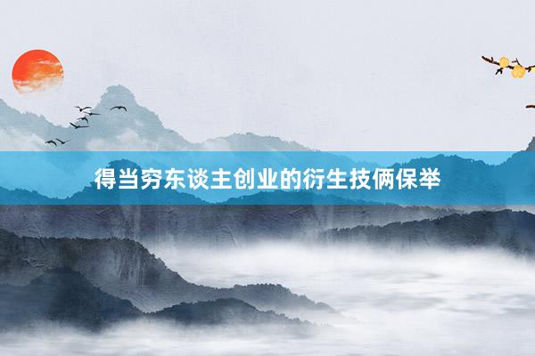 得当穷东谈主创业的衍生技俩保举
