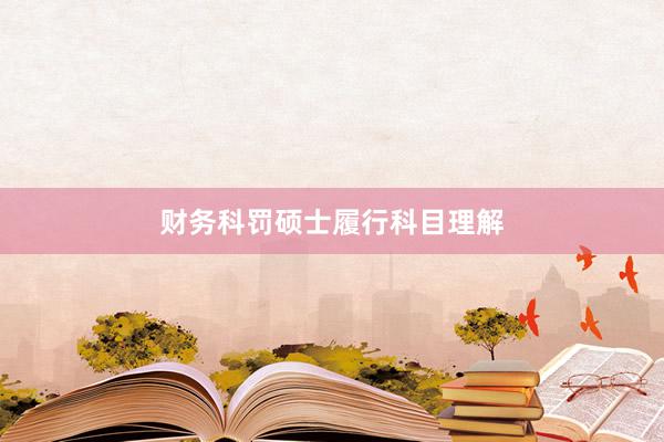 财务科罚硕士履行科目理解